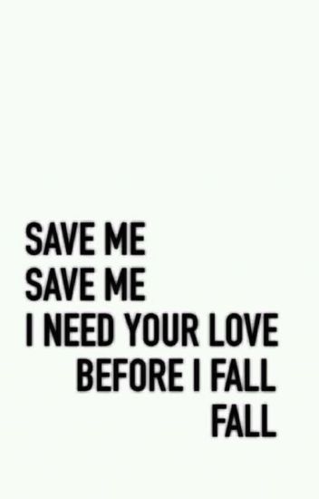 Save Me Save Me I Need Your Love Before I Fall Fall