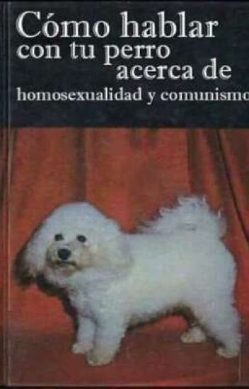 Cómo Hablar Con Tu Perro Acerca De Homosexualidad Y Comunismo