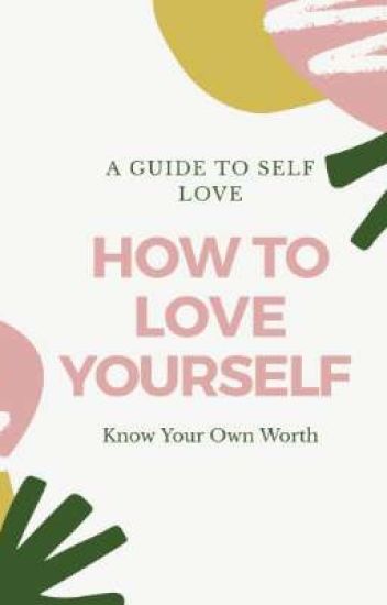 How To Love Yourself (know Your Worth): A Guide To Self Love