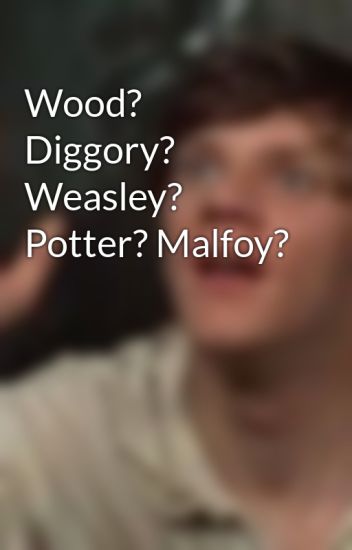 Wood? Diggory? Weasley? Potter? Malfoy?