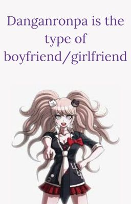 Danganronpa Is Type Of Boyfriend/girlfriend