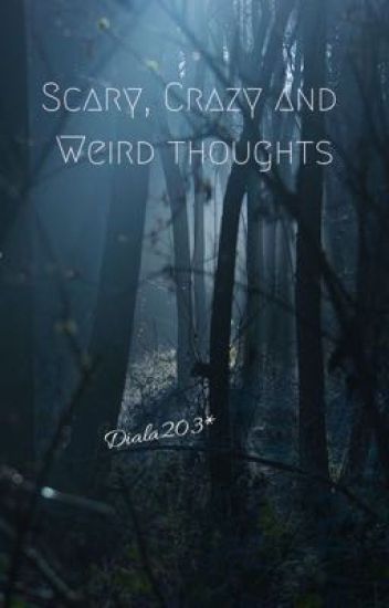 Scary, Crazy And Weird Thoughts