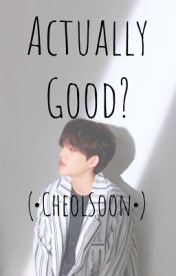 Actually Good? - (•cheolsoon•)