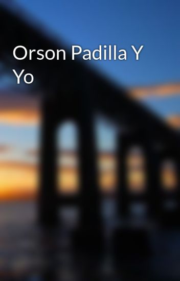 Orson Padilla Y Yo