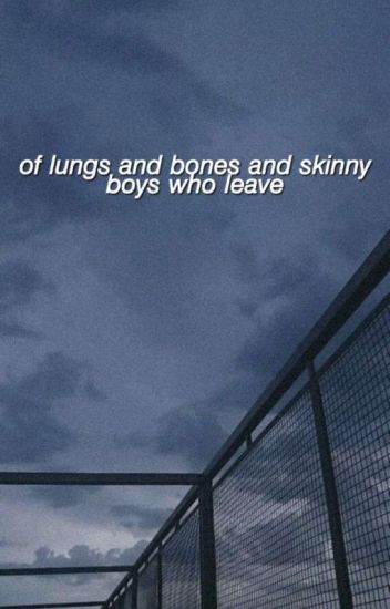 Of Lungs And Bones And Skinny Boys Who Leave