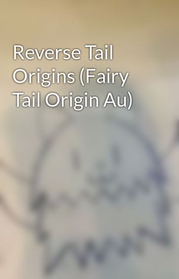 Reverse Tail Origins (fairy Tail Origin Au)