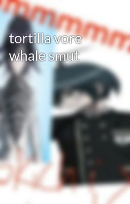 Tortilla Vore Whale Smut