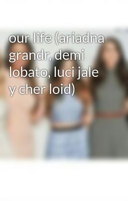 our Life (ariadna Grandr, Demi Loba...