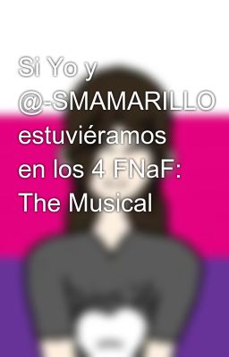 Si Yo Y @-smamarillo Estuviéramos En Los 4 Fnaf: The Musical