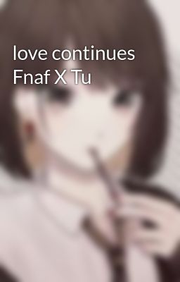 Love Continues Fnaf x tu