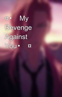 ¤▪︎my Revenge Against You▪︎¤