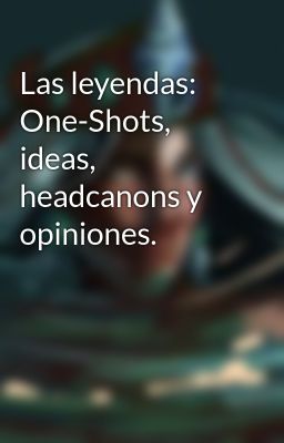 las Leyendas: One-shots, Ideas, Hea...