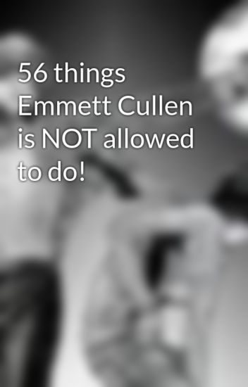 56 Things Emmett Cullen Is Not Allowed To Do!