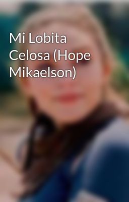 mi Lobita Celosa (hope Mikaelson)