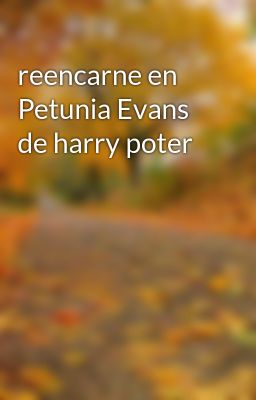 Reencarne en Petunia Evans de Harry...