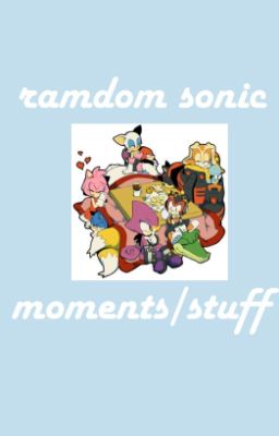 Ramdom Sonic Moments/stuff