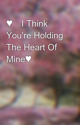 ♥︎i Think You're Holding the Heart...