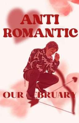 Anti - Romantic || our February