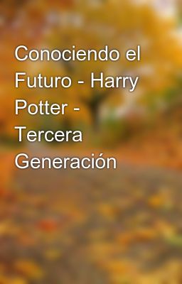 Conociendo El Futuro - Harry Potter - Tercera Generación