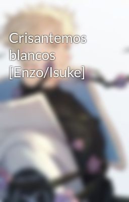 Crisantemos Blancos [enzo/isuke]