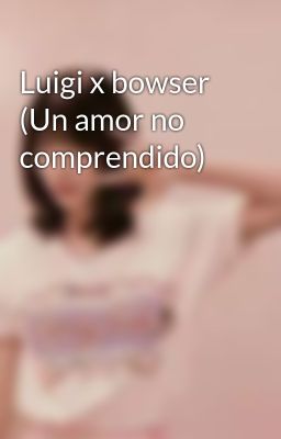 Luigi x Bowser (un Amor no Comprend...