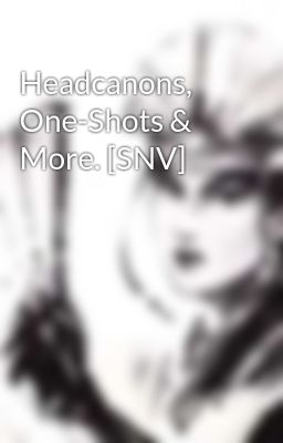 Headcanons, One-shots & More. [snv]