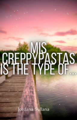 mis Creppypastas is the Type Of...