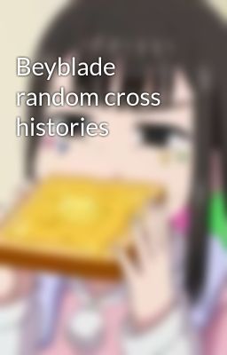 Beyblade Random Cross Histories