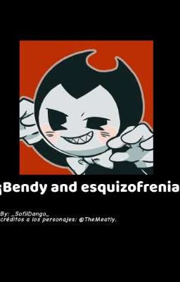 ¡bendy and Esquizofrenia!