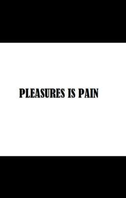 Pleasures is Pain