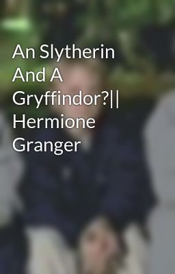 An Slytherin And A Gryffindor?|| Hermione Granger