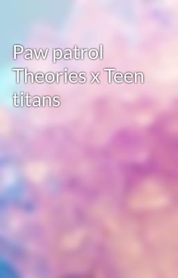paw Patrol Theories x Teen Titans