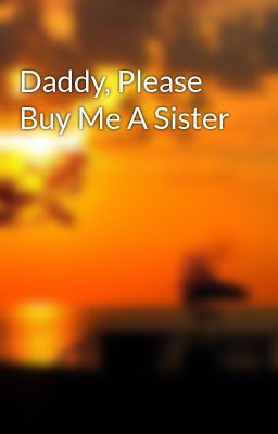 Daddy, Please buy me a Sister
