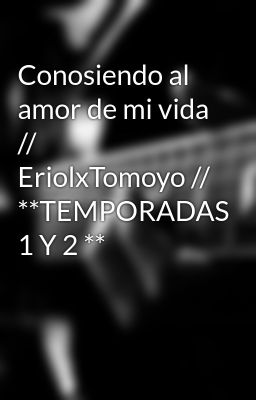 Conosiendo Al Amor De Mi Vida // Eriolxtomoyo // **temporadas 1 Y 2 **