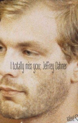i Totally Miss You; Jeffrey Dahmer