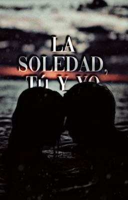 la Soledad, tú y yo