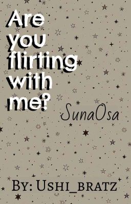 are you Flirting With me? -sunaosa