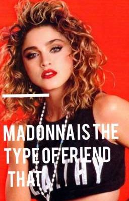 Madonna is the Type of Friend That