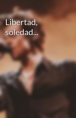 Libertad, Soledad...