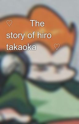 ♡𓀸𓅚the Story of Hiro Takaoka𓀸𓅊♡