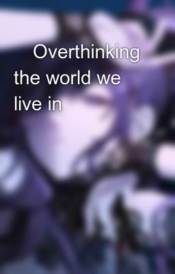 🍃overthinking the World we Live In...