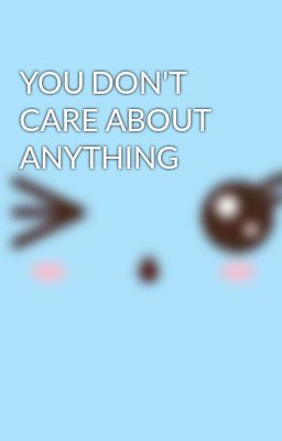 you Don't Care About Anything