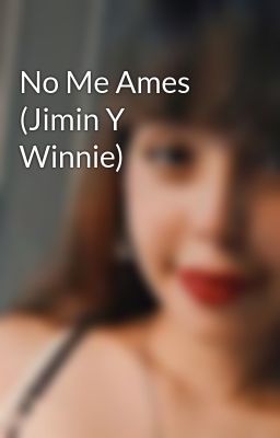 no me Ames (jimin y Winnie)