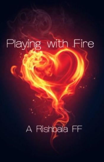 Playing With Fire (rishbala Fanfiction)