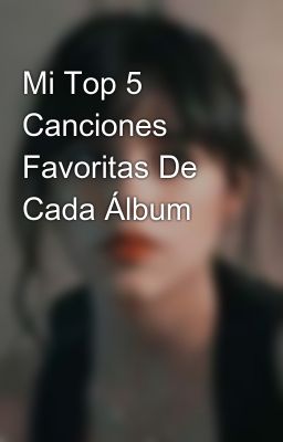 Mi Top 5 Canciones Favoritas De Cada Álbum
