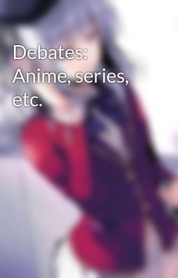 Debates: Anime, Series, Etc.