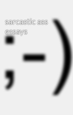 Sarcastic ass Essays