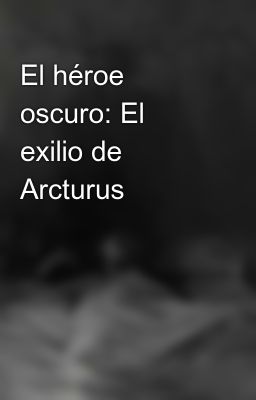 el Hroe Oscuro: el Exilio de Arctu...