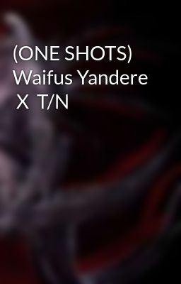 (one Shots) Waifus Yandere x t/n