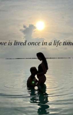 Love is Lived Once in a Life Time...
